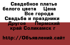 Свадебное платье белого цвета  › Цена ­ 10 000 - Все города Свадьба и праздники » Другое   . Пермский край,Соликамск г.